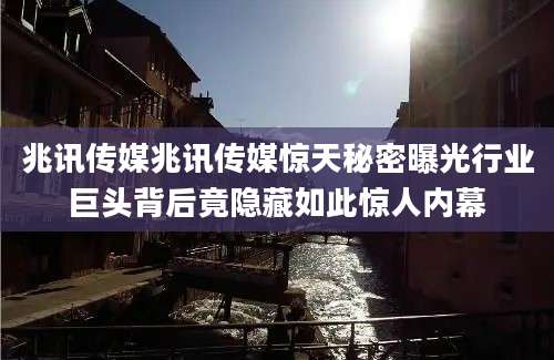 兆讯传媒兆讯传媒惊天秘密曝光行业巨头背后竟隐藏如此惊人内幕