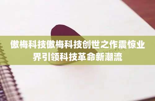 傲梅科技傲梅科技创世之作震惊业界引领科技革命新潮流