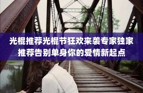 光棍推荐光棍节狂欢来袭专家独家推荐告别单身你的爱情新起点