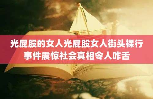 光屁股的女人光屁股女人街头裸行事件震惊社会真相令人咋舌