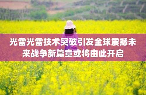 光雷光雷技术突破引发全球震撼未来战争新篇章或将由此开启