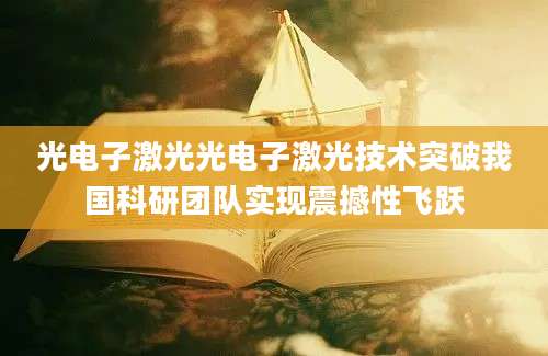 光电子激光光电子激光技术突破我国科研团队实现震撼性飞跃