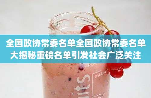 全国政协常委名单全国政协常委名单大揭秘重磅名单引发社会广泛关注