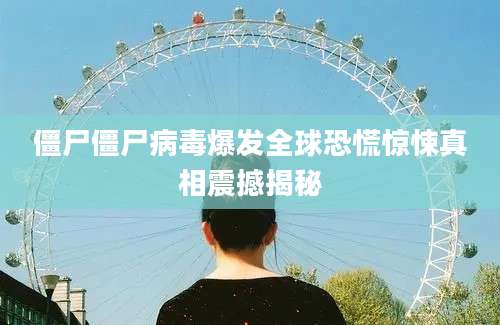 僵尸僵尸病毒爆发全球恐慌惊悚真相震撼揭秘