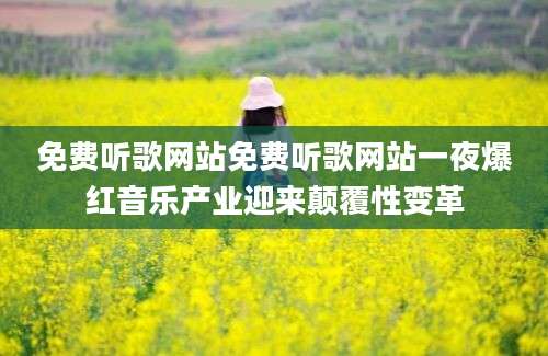免费听歌网站免费听歌网站一夜爆红音乐产业迎来颠覆性变革