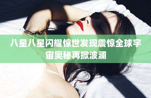 八星八星闪耀惊世发现震惊全球宇宙奥秘再掀波澜