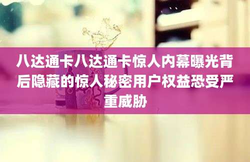 八达通卡八达通卡惊人内幕曝光背后隐藏的惊人秘密用户权益恐受严重威胁