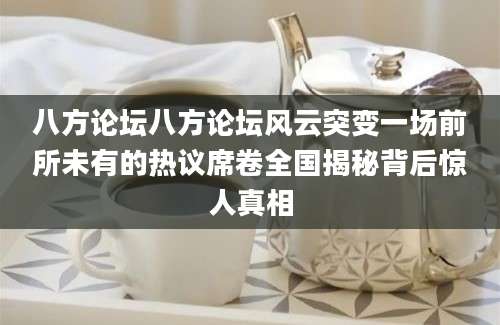 八方论坛八方论坛风云突变一场前所未有的热议席卷全国揭秘背后惊人真相