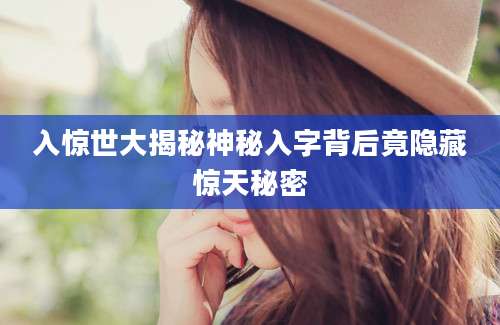 入惊世大揭秘神秘入字背后竟隐藏惊天秘密