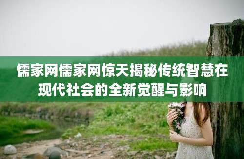 儒家网儒家网惊天揭秘传统智慧在现代社会的全新觉醒与影响