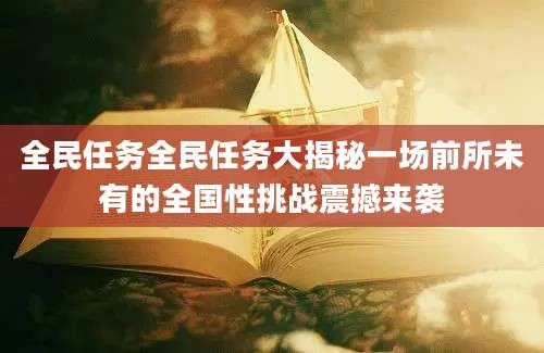 全民任务全民任务大揭秘一场前所未有的全国性挑战震撼来袭