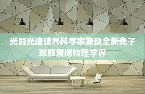 光的光速破界科学家发现全新光子效应震撼物理学界