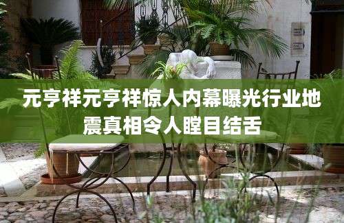 元亨祥元亨祥惊人内幕曝光行业地震真相令人瞠目结舌