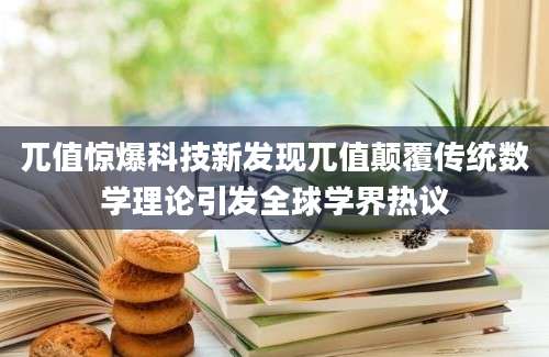 兀值惊爆科技新发现兀值颠覆传统数学理论引发全球学界热议