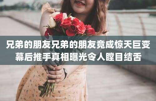 兄弟的朋友兄弟的朋友竟成惊天巨变幕后推手真相曝光令人瞠目结舌
