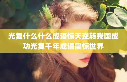 光复什么什么成语惊天逆转我国成功光复千年成语震惊世界