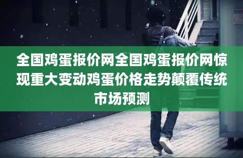 全国鸡蛋报价网全国鸡蛋报价网惊现重大变动鸡蛋价格走势颠覆传统市场预测