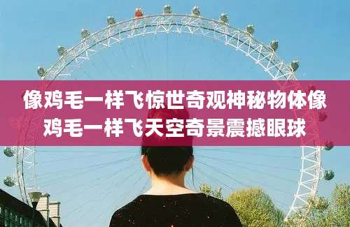 像鸡毛一样飞惊世奇观神秘物体像鸡毛一样飞天空奇景震撼眼球