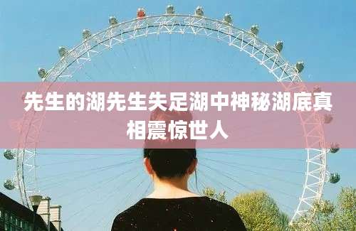 先生的湖先生失足湖中神秘湖底真相震惊世人