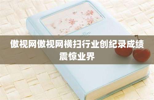 傲视网傲视网横扫行业创纪录成绩震惊业界