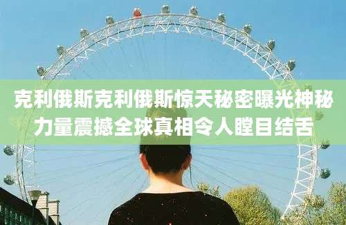 克利俄斯克利俄斯惊天秘密曝光神秘力量震撼全球真相令人瞠目结舌