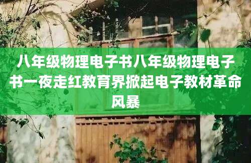 八年级物理电子书八年级物理电子书一夜走红教育界掀起电子教材革命风暴