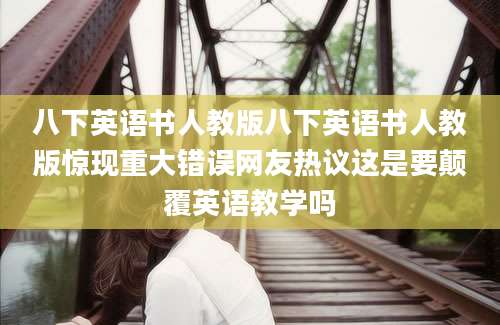 八下英语书人教版八下英语书人教版惊现重大错误网友热议这是要颠覆英语教学吗