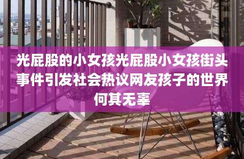 光屁股的小女孩光屁股小女孩街头事件引发社会热议网友孩子的世界何其无辜
