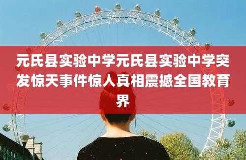 元氏县实验中学元氏县实验中学突发惊天事件惊人真相震撼全国教育界