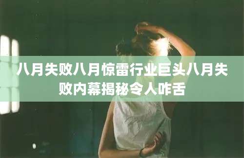 八月失败八月惊雷行业巨头八月失败内幕揭秘令人咋舌