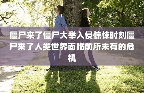 僵尸来了僵尸大举入侵惊悚时刻僵尸来了人类世界面临前所未有的危机