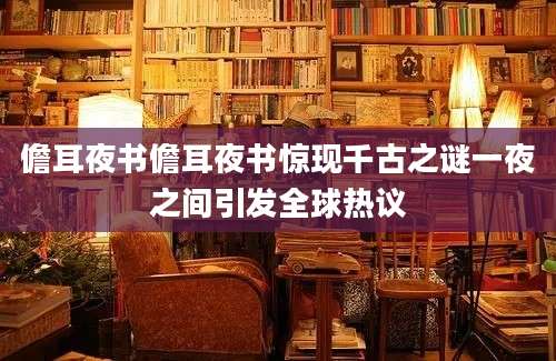 儋耳夜书儋耳夜书惊现千古之谜一夜之间引发全球热议
