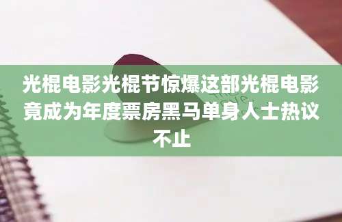 光棍电影光棍节惊爆这部光棍电影竟成为年度票房黑马单身人士热议不止