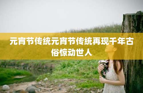 元宵节传统元宵节传统再现千年古俗惊动世人