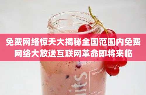 免费网络惊天大揭秘全国范围内免费网络大放送互联网革命即将来临