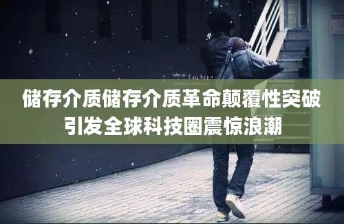 储存介质储存介质革命颠覆性突破引发全球科技圈震惊浪潮