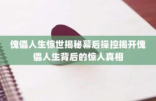 傀儡人生惊世揭秘幕后操控揭开傀儡人生背后的惊人真相