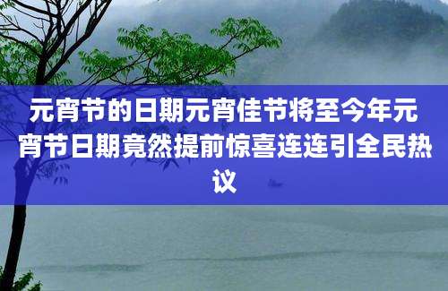 元宵节的日期元宵佳节将至今年元宵节日期竟然提前惊喜连连引全民热议