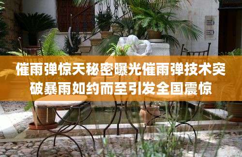 催雨弹惊天秘密曝光催雨弹技术突破暴雨如约而至引发全国震惊