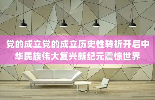 党的成立党的成立历史性转折开启中华民族伟大复兴新纪元震惊世界