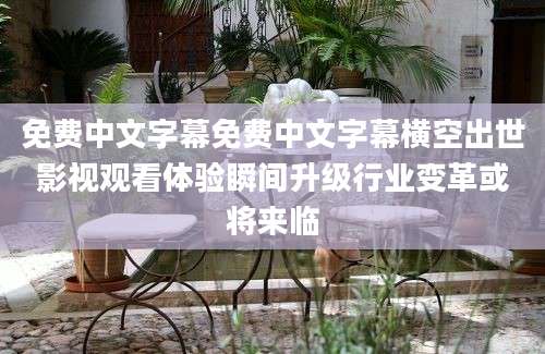 免费中文字幕免费中文字幕横空出世影视观看体验瞬间升级行业变革或将来临