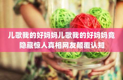 儿歌我的好妈妈儿歌我的好妈妈竟隐藏惊人真相网友颠覆认知