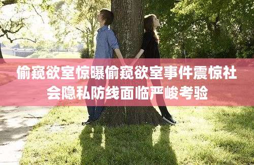 偷窥欲室惊曝偷窥欲室事件震惊社会隐私防线面临严峻考验