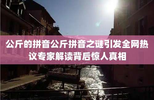 公斤的拼音公斤拼音之谜引发全网热议专家解读背后惊人真相