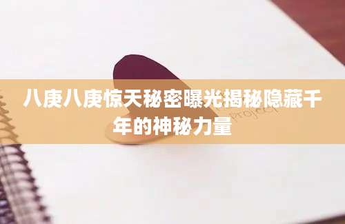 八庚八庚惊天秘密曝光揭秘隐藏千年的神秘力量