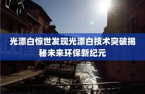 光漂白惊世发现光漂白技术突破揭秘未来环保新纪元