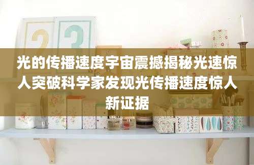 光的传播速度宇宙震撼揭秘光速惊人突破科学家发现光传播速度惊人新证据