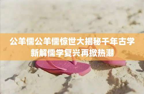 公羊儒公羊儒惊世大揭秘千年古学新解儒学复兴再掀热潮