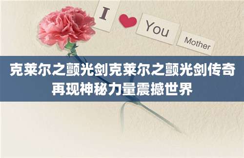 克莱尔之颤光剑克莱尔之颤光剑传奇再现神秘力量震撼世界