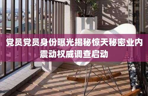 党员党员身份曝光揭秘惊天秘密业内震动权威调查启动